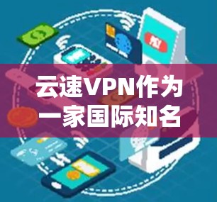 云速VPN作为一家国际知名的网络服务提供商,其最新版本通常会根据技术进步和用户需求进行优化。以下是基于最新信息总结的云速VPN的几个关键点 云速VPN作为一家国际知名的网络服务提供商,其最新版本通常会根据技术进步和用户需求进行优化。以下是基于最新信息总结的云速VPN的几个关键点