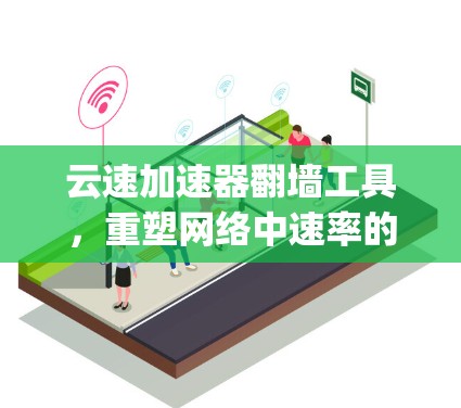 云速加速器翻墙工具，重塑网络中速率的digital twin