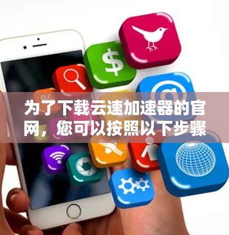 为了下载云速加速器的官网，您可以按照以下步骤操作