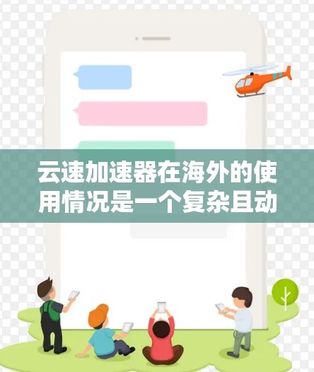 云速加速器在海外的使用情况是一个复杂且动态的领域，其发展和应用受到多种因素的影响。以下是对云速加速器在海外市场中的分析和总结，包括市场规模、增长趋势、用户群体以及主要驱动因素