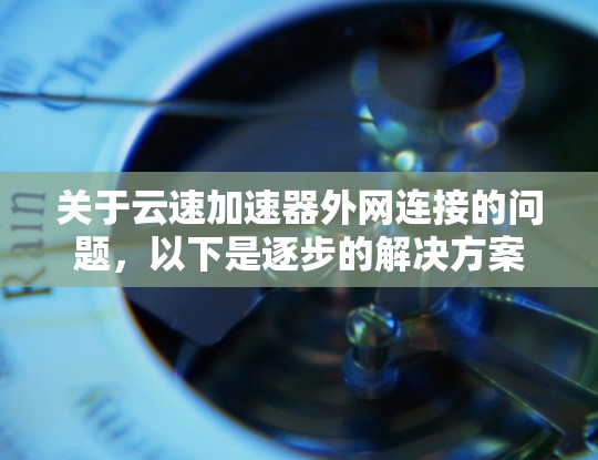 关于云速加速器外网连接的问题，以下是逐步的解决方案