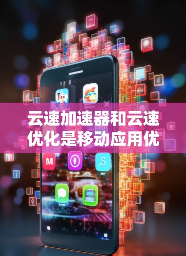 云速加速器和云速优化是移动应用优化中常见的技术，但它们的定义和应用场景可能有所不同。以下是一些常见的云速加速器和云速优化平台推荐，供你参考