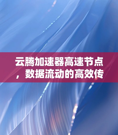 云腾加速器高速节点，数据流动的高效传输