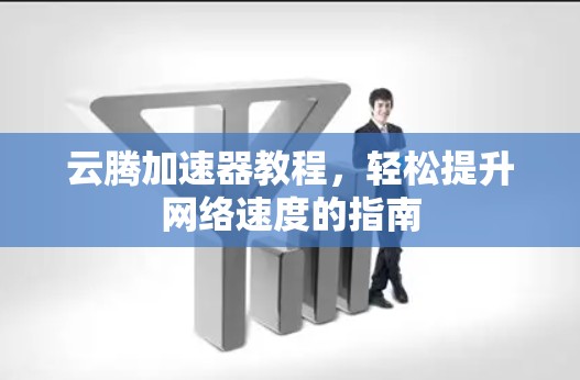 云腾加速器教程，轻松提升网络速度的指南