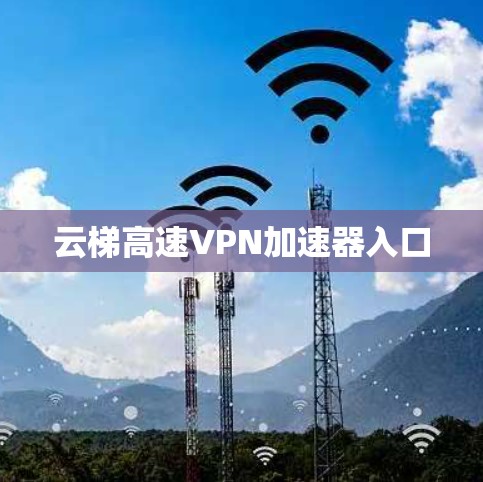 云梯高速VPN加速器入口
