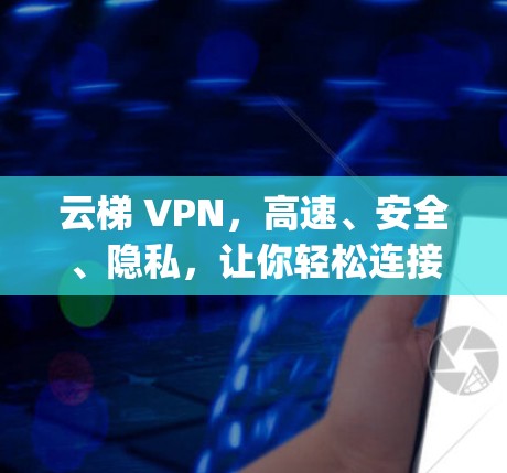 云梯 VPN，高速、安全、隐私，让你轻松连接 anywhere
