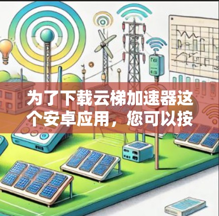 为了下载云梯加速器这个安卓应用，您可以按照以下步骤进行