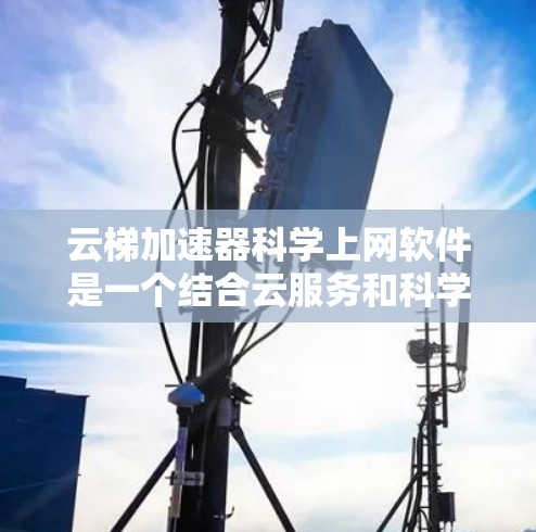云梯加速器科学上网软件是一个结合云服务和科学计算的工具,旨在提高文件上传、数据处理和科学计算的效率。以下是对其功能和应用的详细分析 云梯加速器科学上网软件是一个结合云服务和科学计算的工具,旨在提高文件上传、数据处理和科学计算的效率。以下是对其功能和应用的详细分析