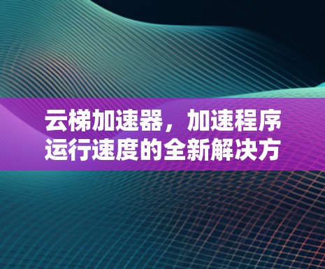 云梯加速器，加速程序运行速度的全新解决方案