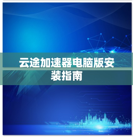 云途加速器电脑版安装指南