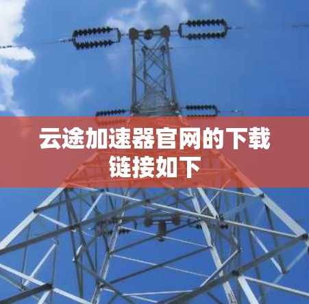 云途加速器官网的下载链接如下