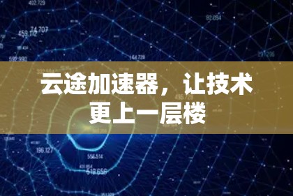 云途加速器，让技术更上一层楼
