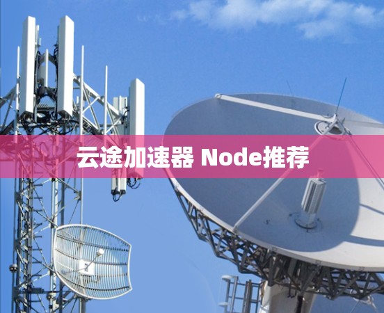 云途加速器 Node推荐