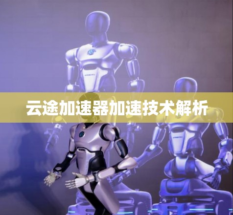 云途加速器加速技术解析