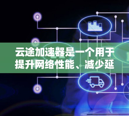 云途加速器是一个用于提升网络性能、减少延迟和提高连接速度的工具。如果你有特定的需求或问题,可以具体说明,我会尽力提供更有针对性的优化建议!以下是一些可能的优化方向和步骤 云途加速器是一个用于提升网络性能、减少延迟和提高连接速度的工具。如果你有特定的需求或问题,可以具体说明,我会尽力提供更有针对性的优化建议!以下是一些可能的优化方向和步骤