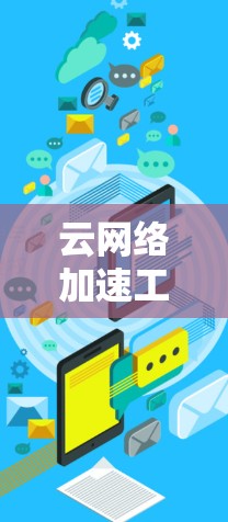 云网络加速工具是指利用云服务和技术来加速互联网连接，提升网络性能的工具。这些工具通常通过提供高带宽、多服务连接和智能优化功能来实现网络加速。以下是一些常见的云网络加速工具及其功能