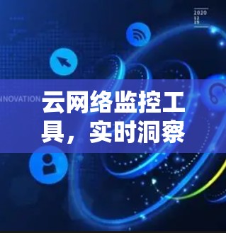 云网络监控工具，实时洞察，数据驱动的网络安全