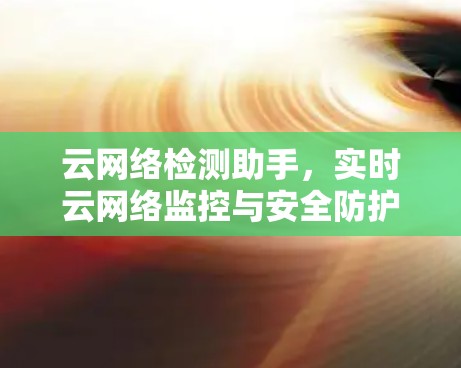 云网络检测助手，实时云网络监控与安全防护解决方案