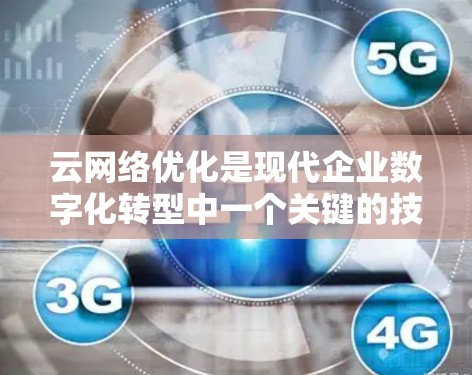云网络优化是现代企业数字化转型中一个关键的技术和业务逻辑，旨在通过优化云网络基础设施，提升网络性能，降低成本，增强用户体验，并提高数据安全。以下是一些关于云网络优化的主要内容和技巧