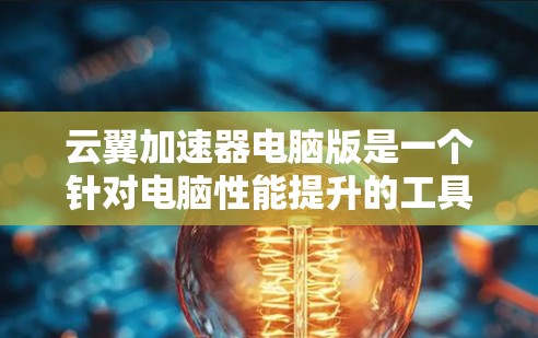 云翼加速器电脑版是一个针对电脑性能提升的工具，常见于Windows和Mac上，旨在优化程序、管理资源、提升响应时间等。以下是对云翼加速器的详细介绍
