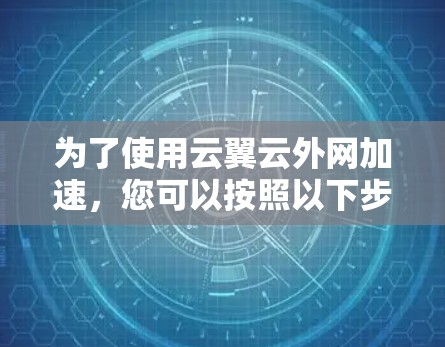 为了使用云翼云外网加速，您可以按照以下步骤操作