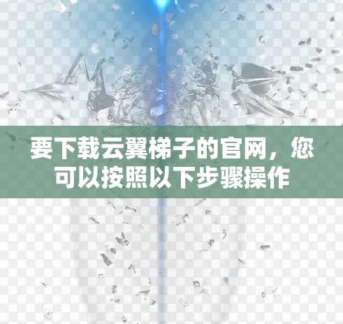 要下载云翼梯子的官网,您可以按照以下步骤操作 要下载云翼梯子的官网,您可以按照以下步骤操作