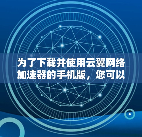 为了下载并使用云翼网络加速器的手机版,您可以按照以下步骤操作 为了下载并使用云翼网络加速器的手机版,您可以按照以下步骤操作