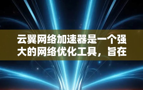 云翼网络加速器是一个强大的网络优化工具，旨在帮助用户提升网络性能。以下是对该工具的详细总结和使用指南