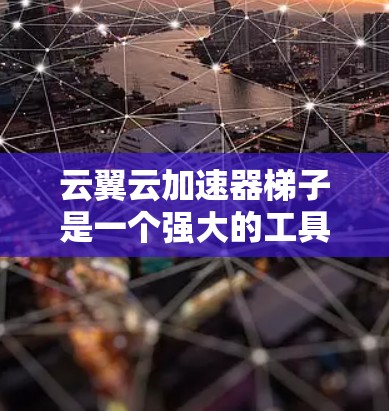 云翼云加速器梯子是一个强大的工具，帮助用户加速云资源，提升资源管理效率。以下是对云翼云加速器梯子的详细指南