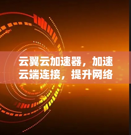 云翼云加速器，加速云端连接，提升网络效率