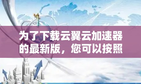 为了下载云翼云加速器的最新版，您可以按照以下步骤进行