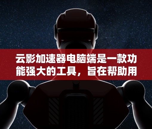 云影加速器电脑端是一款功能强大的工具，旨在帮助用户提高电脑性能。它通过自动分盘、自动分批下载和资源管理器功能，提供高效资源管理解决方案。以下是对该工具的详细说明