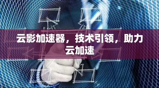 云影加速器，技术引领，助力云加速
