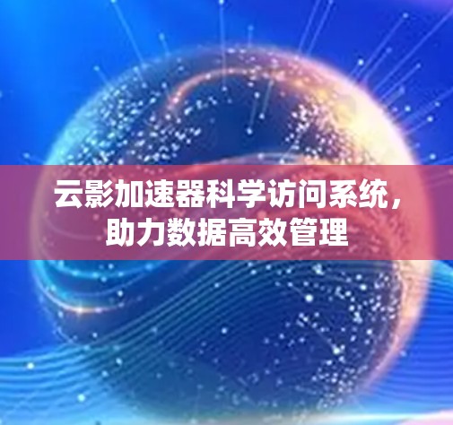 云影加速器科学访问系统，助力数据高效管理