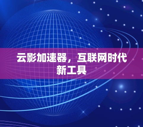 云影加速器，互联网时代新工具