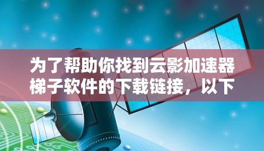 为了帮助你找到云影加速器梯子软件的下载链接,以下是详细的步骤指南 为了帮助你找到云影加速器梯子软件的下载链接,以下是详细的步骤指南