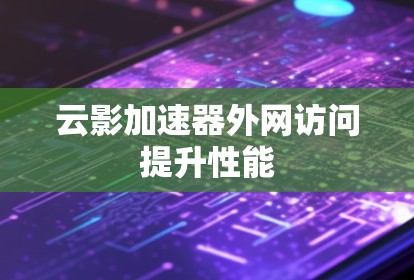 云影加速器外网访问提升性能