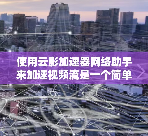 使用云影加速器网络助手来加速视频流是一个简单且高效的工具，以下是详细的步骤和注意事项