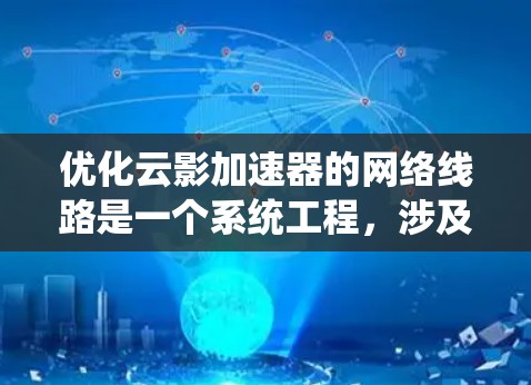优化云影加速器的网络线路是一个系统工程,涉及多个方面。以下是一个有条理的优化步骤指南 优化云影加速器的网络线路是一个系统工程,涉及多个方面。以下是一个有条理的优化步骤指南