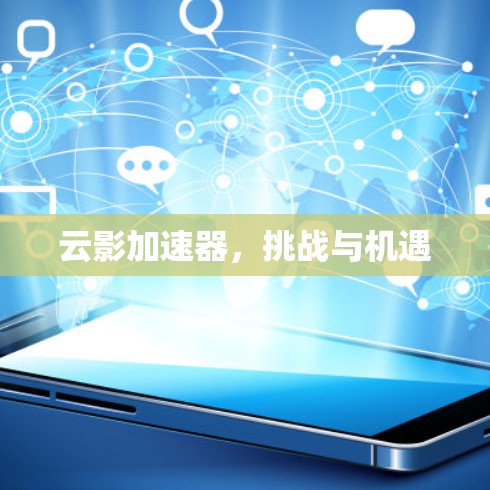 云影加速器,挑战与机遇 云影加速器,挑战与机遇