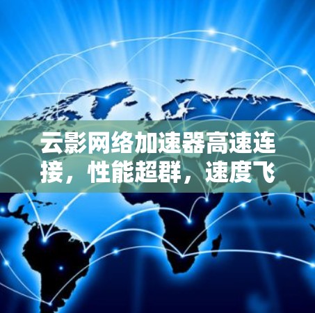 云影网络加速器高速连接,性能超群,速度飞速,用户体验无忧 云影网络加速器高速连接,性能超群,速度飞速,用户体验无忧