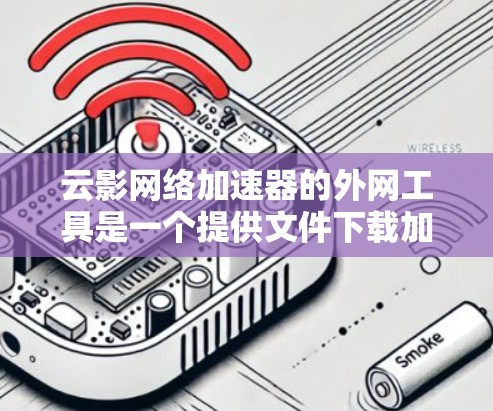 云影网络加速器的外网工具是一个提供文件下载加速服务的工具,主要用于在互联网上高效下载大量文件。以下是对该工具的详细介绍 云影网络加速器的外网工具是一个提供文件下载加速服务的工具,主要用于在互联网上高效下载大量文件。以下是对该工具的详细介绍