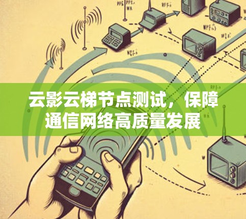 云影云梯节点测试,保障通信网络高质量发展 云影云梯节点测试,保障通信网络高质量发展