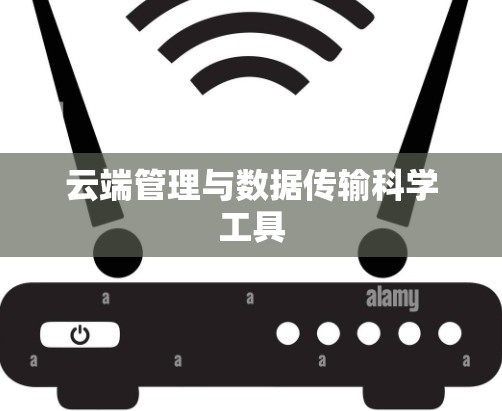 云端管理与数据传输科学工具 云端管理与数据传输科学工具