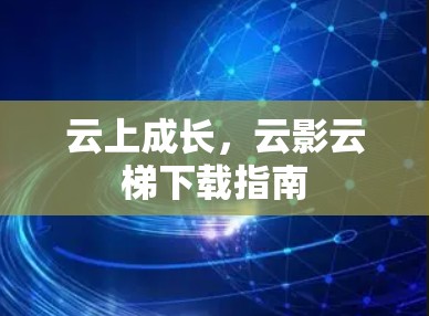 云上成长，云影云梯下载指南