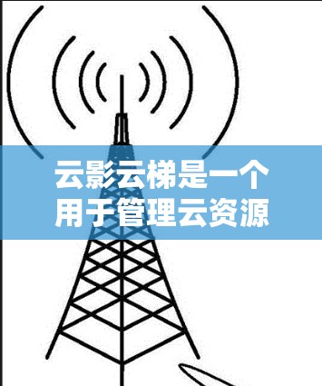 云影云梯是一个用于管理云资源的工具,主要用于存储和管理云端上的文件、服务器和存储空间等资源。以下是对云影云梯的详细介绍和使用指南 云影云梯是一个用于管理云资源的工具,主要用于存储和管理云端上的文件、服务器和存储空间等资源。以下是对云影云梯的详细介绍和使用指南
