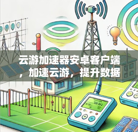 云游加速器安卓客户端,加速云游,提升数据传输效率 云游加速器安卓客户端,加速云游,提升数据传输效率