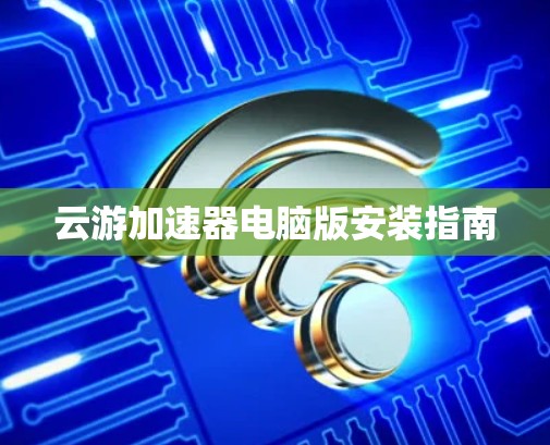 云游加速器电脑版安装指南