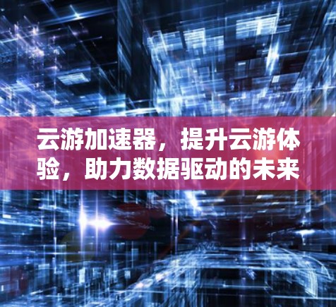 云游加速器,提升云游体验,助力数据驱动的未来 云游加速器,提升云游体验,助力数据驱动的未来