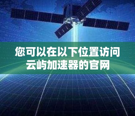 您可以在以下位置访问云屿加速器的官网 您可以在以下位置访问云屿加速器的官网